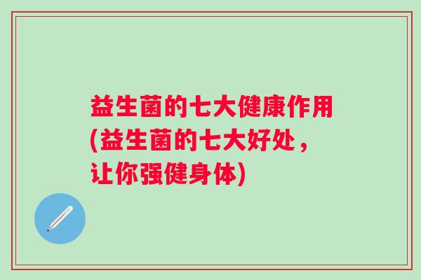 益生菌的七大健康作用(益生菌的七大好处，让你强健身体)