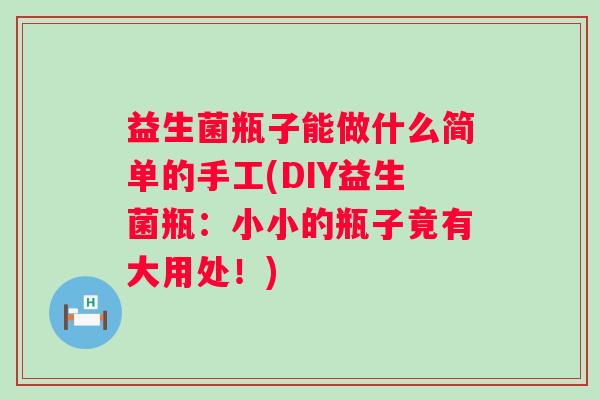 益生菌瓶子能做什么简单的手工(DIY益生菌瓶：小小的瓶子竟有大用处！)