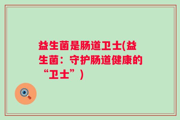 益生菌是肠道卫士(益生菌：守护肠道健康的“卫士”)
