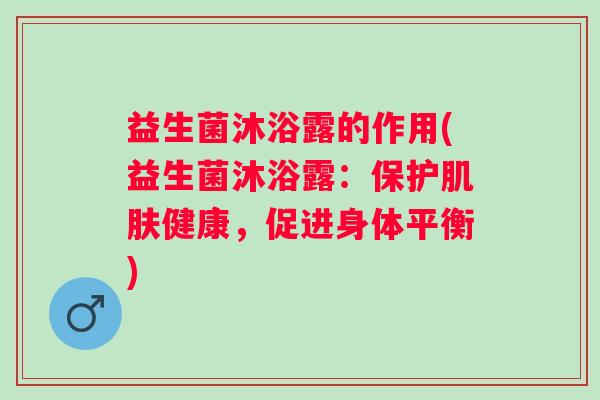 益生菌沐浴露的作用(益生菌沐浴露：保护健康，促进身体平衡)