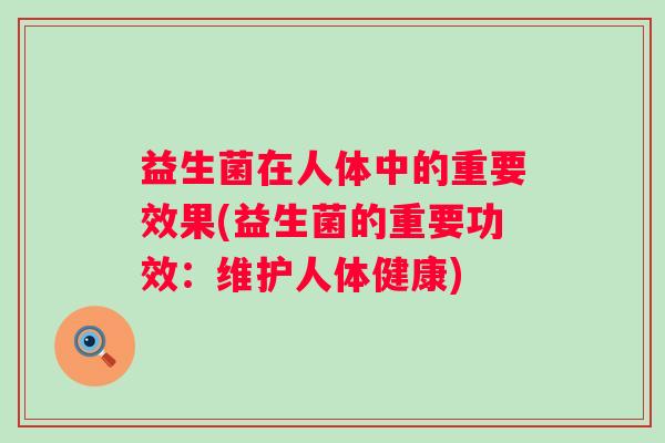 益生菌在人体中的重要效果(益生菌的重要功效：维护人体健康)