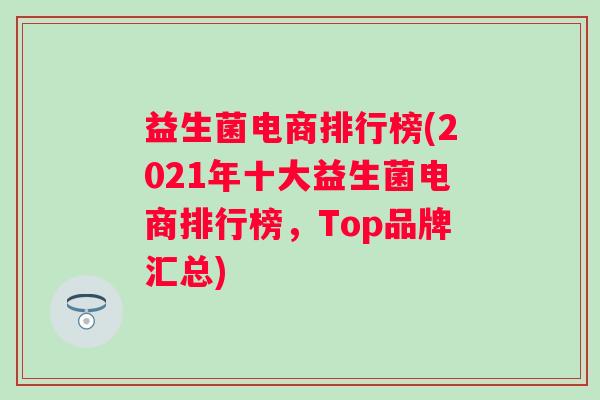 益生菌电商排行榜(2021年十大益生菌电商排行榜，Top品牌汇总)