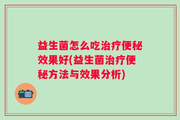 益生菌怎么吃效果好(益生菌方法与效果分析) 益生菌怎么吃效果好(益生菌方法与效果分析)