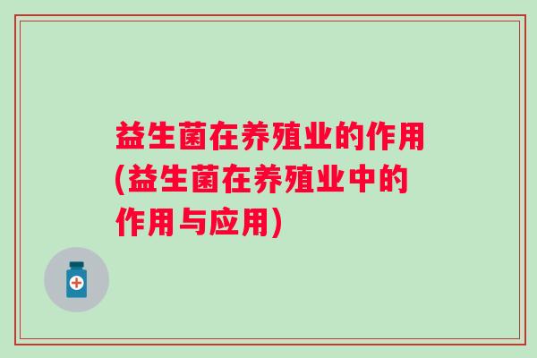 益生菌在养殖业的作用(益生菌在养殖业中的作用与应用)