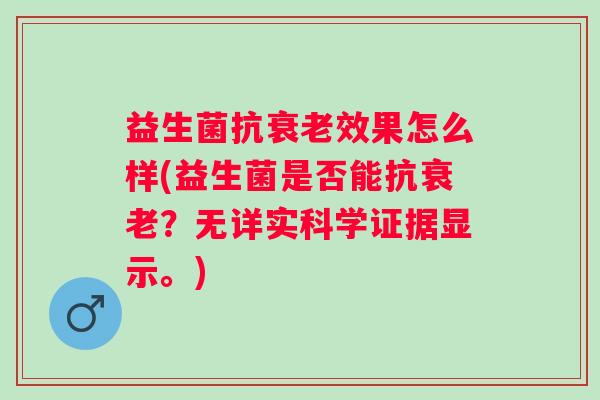 益生菌抗效果怎么样(益生菌是否能抗？无详实科学证据显示。)