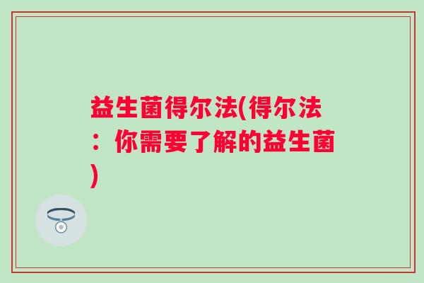 益生菌得尔法(得尔法：你需要了解的益生菌)