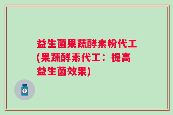 益生菌果蔬酵素粉代工(果蔬酵素代工:提高益生菌效果) 益生菌果蔬酵素粉代工(果蔬酵素代工:提高益生菌效果)