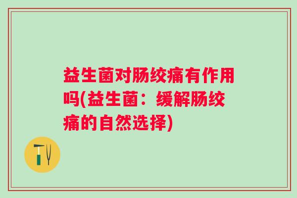 益生菌对肠绞痛有作用吗(益生菌：缓解肠绞痛的自然选择)