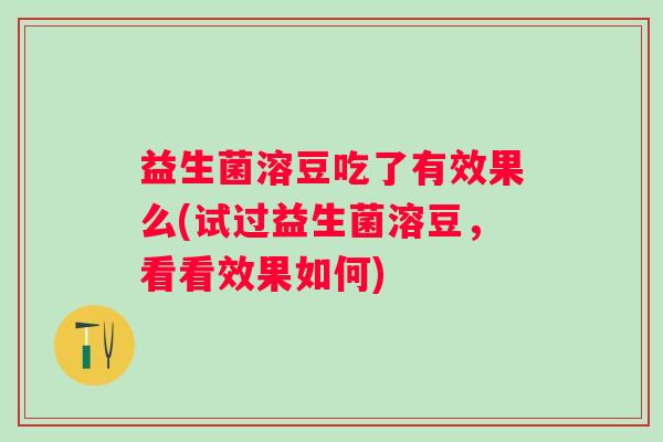 益生菌溶豆吃了有效果么(试过益生菌溶豆,看看效果如何) 益生菌溶豆吃了有效果么(试过益生菌溶豆,看看效果如何)