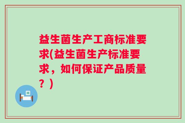 益生菌生产工商标准要求(益生菌生产标准要求，如何保证产品质量？)