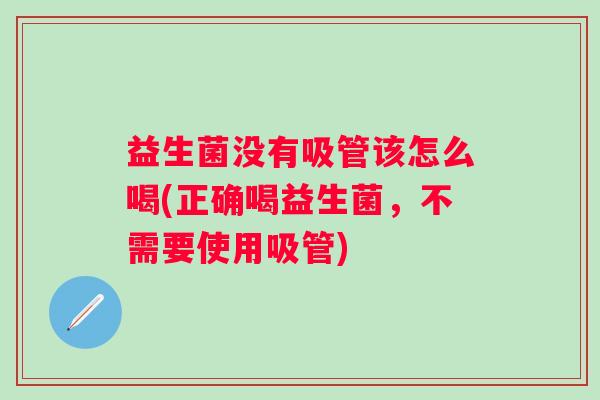 益生菌没有吸管该怎么喝(正确喝益生菌,不需要使用吸管) 益生菌没有吸管该怎么喝(正确喝益生菌,不需要使用吸管)
