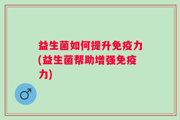 益生菌如何提升力(益生菌帮助增强力)