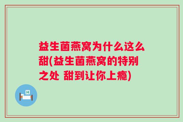 益生菌燕窝为什么这么甜(益生菌燕窝的特别之处 甜到让你上瘾)