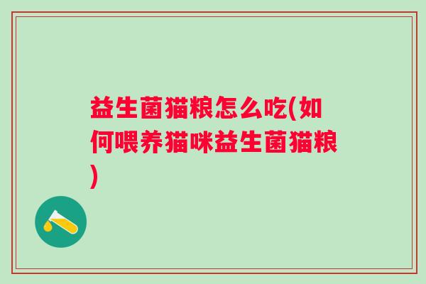 益生菌猫粮怎么吃(如何喂养猫咪益生菌猫粮) 益生菌猫粮怎么吃(如何喂养猫咪益生菌猫粮)