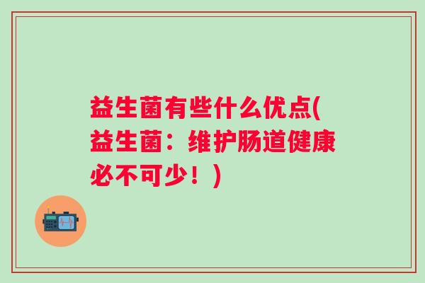 益生菌有些什么优点(益生菌:维护肠道健康必不可少!) 益生菌有些什么优点(益生菌:维护肠道健康必不可少!)
