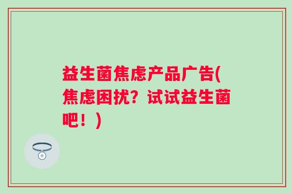 益生菌产品广告(困扰?试试益生菌吧!) 益生菌产品广告(困扰?试试益生菌吧!)