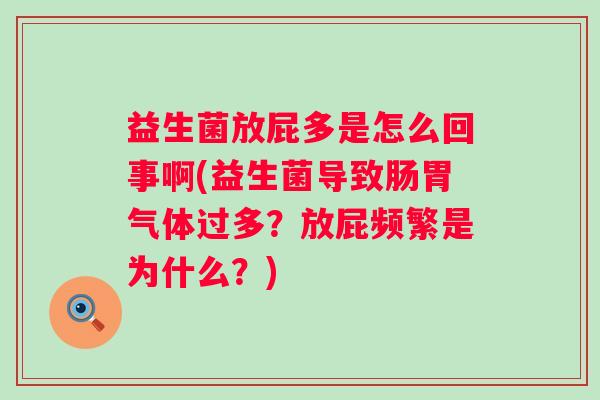 益生菌放屁多是怎么回事啊(益生菌导致肠胃气体过多？放屁频繁是为什么？)