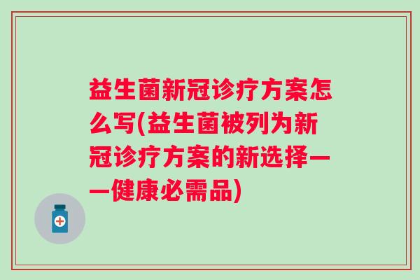 益生菌新冠诊疗方案怎么写(益生菌被列为新冠诊疗方案的新选择——健康必需品) 益生菌新冠诊疗方案怎么写(益生菌被列为新冠诊疗方案的新选择——健康必需品)
