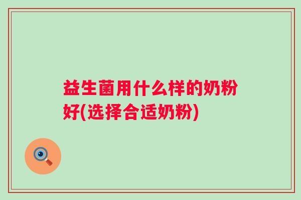 益生菌用什么样的奶粉好(选择合适奶粉)