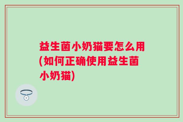益生菌小奶猫要怎么用(如何正确使用益生菌小奶猫)