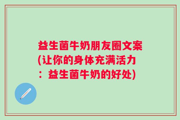 益生菌牛奶朋友圈文案(让你的身体充满活力：益生菌牛奶的好处)