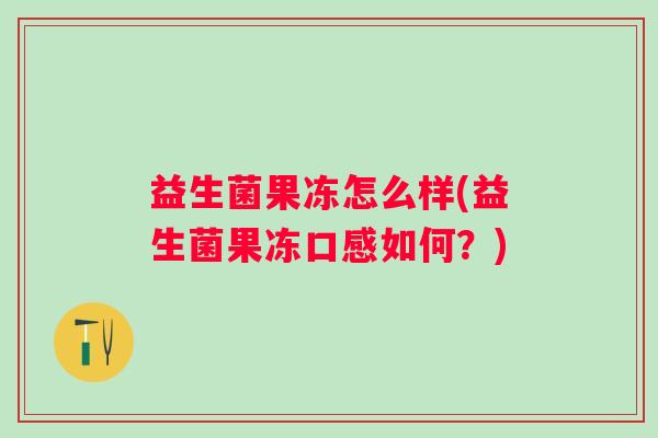 益生菌果冻怎么样(益生菌果冻口感如何？)