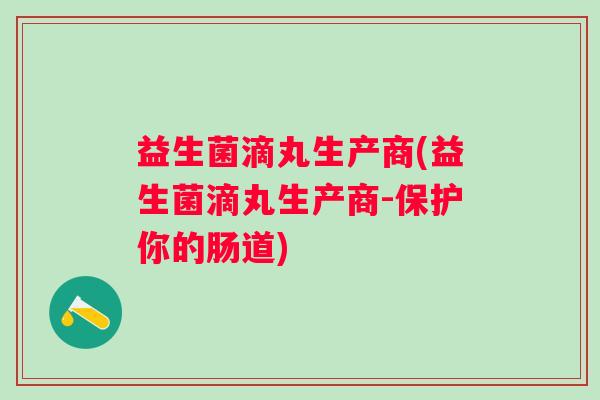 益生菌滴丸生产商(益生菌滴丸生产商-保护你的肠道) 益生菌滴丸生产商(益生菌滴丸生产商-保护你的肠道)