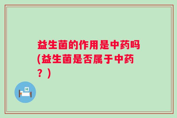 益生菌的作用是吗(益生菌是否属于?) 益生菌的作用是吗(益生菌是否属于?)