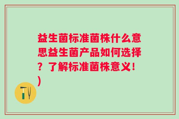 益生菌标准菌株什么意思益生菌产品如何选择？了解标准菌株意义！)