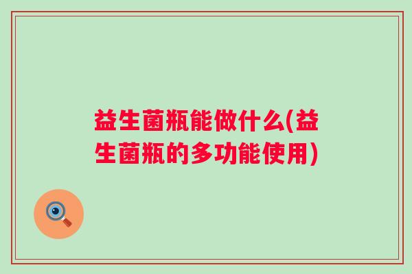 益生菌瓶能做什么(益生菌瓶的多功能使用)