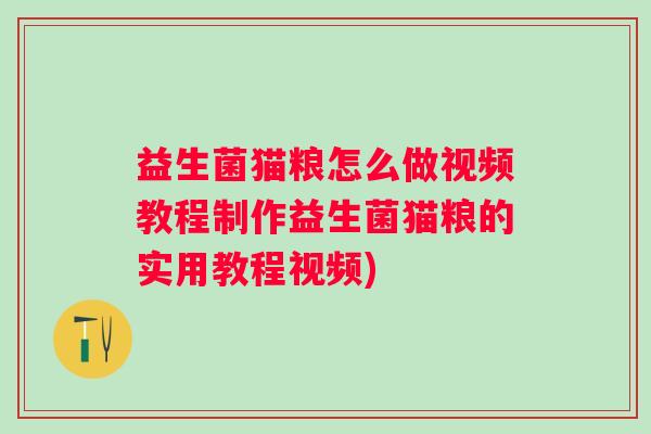 益生菌猫粮怎么做视频教程制作益生菌猫粮的实用教程视频)