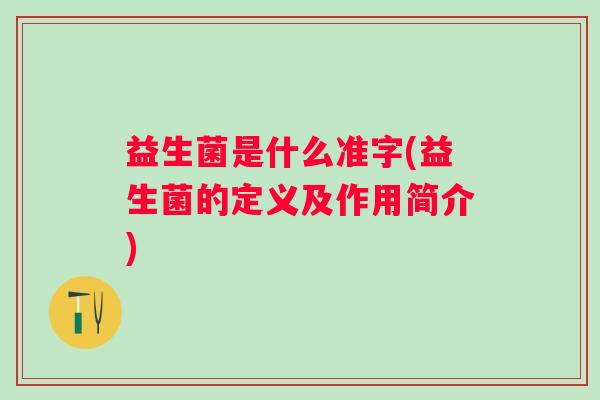 益生菌是什么准字(益生菌的定义及作用简介) 益生菌是什么准字(益生菌的定义及作用简介)