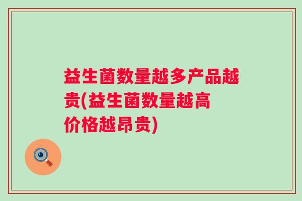 益生菌数量越多产品越贵(益生菌数量越高 价格越昂贵)