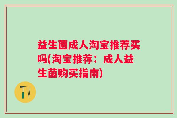 益生菌成人淘宝推荐买吗(淘宝推荐：成人益生菌购买指南)