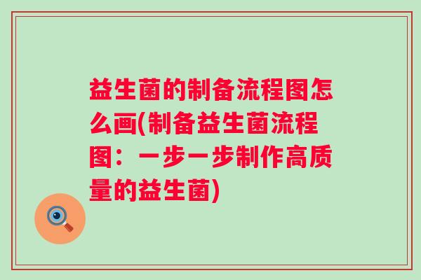 益生菌的制备流程图怎么画(制备益生菌流程图：一步一步制作高质量的益生菌)