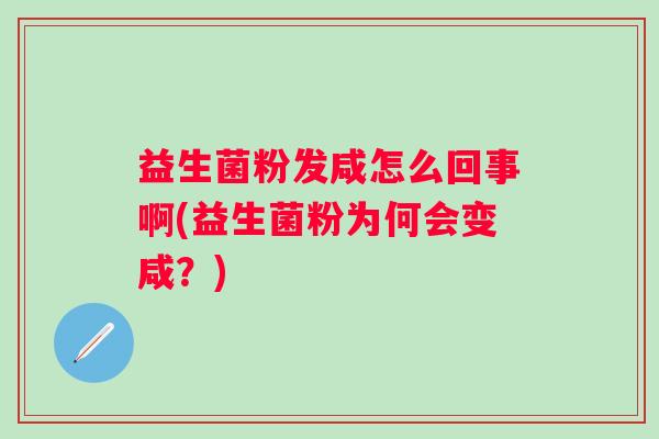 益生菌粉发咸怎么回事啊(益生菌粉为何会变咸？)