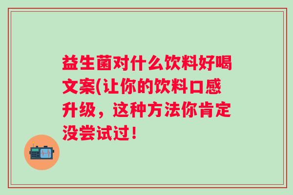 益生菌对什么饮料好喝文案(让你的饮料口感升级，这种方法你肯定没尝试过！