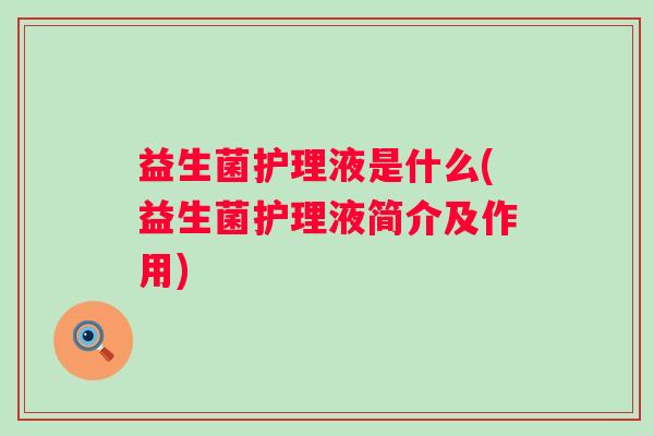 益生菌护理液是什么(益生菌护理液简介及作用)