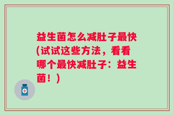 益生菌怎么减肚子快(试试这些方法,看看哪个快减肚子:益生菌!) 益生菌怎么减肚子快(试试这些方法,看看哪个快减肚子:益生菌!)