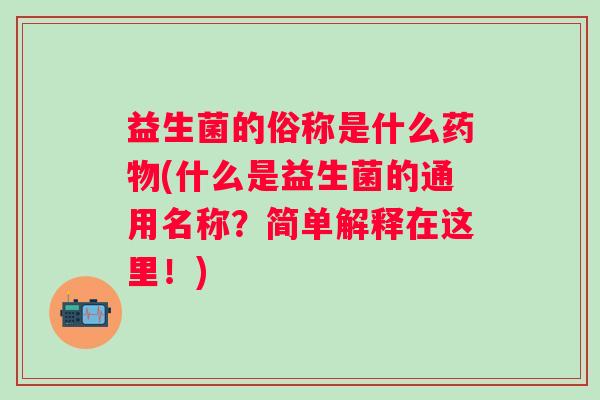 益生菌的俗称是什么(什么是益生菌的通用名称？简单解释在这里！)