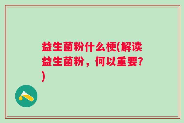 益生菌粉什么梗(解读益生菌粉，何以重要？)