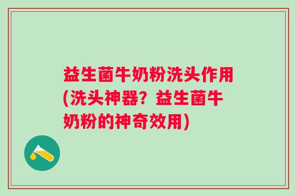 益生菌牛奶粉洗头作用(洗头神器?益生菌牛奶粉的神奇效用) 益生菌牛奶粉洗头作用(洗头神器?益生菌牛奶粉的神奇效用)