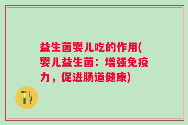 益生菌婴儿吃的作用(婴儿益生菌：增强力，促进肠道健康)