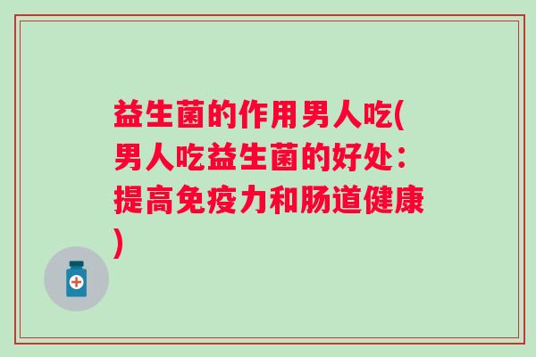 益生菌的作用男人吃(男人吃益生菌的好处：提高力和肠道健康)