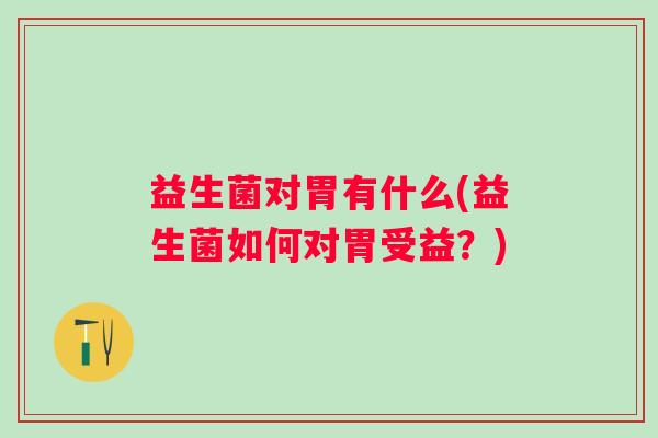 益生菌对胃有什么(益生菌如何对胃受益？)