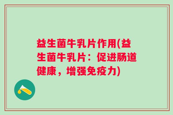 益生菌牛乳片作用(益生菌牛乳片：促进肠道健康，增强力)