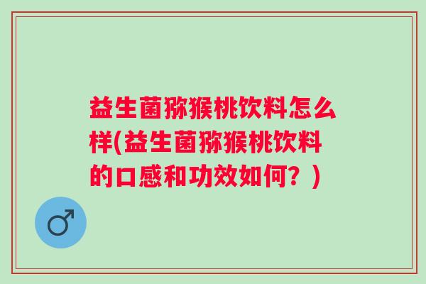 益生菌猕猴桃饮料怎么样(益生菌猕猴桃饮料的口感和功效如何?) 益生菌猕猴桃饮料怎么样(益生菌猕猴桃饮料的口感和功效如何?)