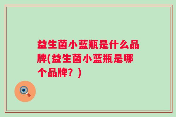 益生菌小蓝瓶是什么品牌(益生菌小蓝瓶是哪个品牌？)