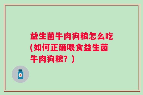 益生菌牛肉狗粮怎么吃(如何正确喂食益生菌牛肉狗粮?) 益生菌牛肉狗粮怎么吃(如何正确喂食益生菌牛肉狗粮?)