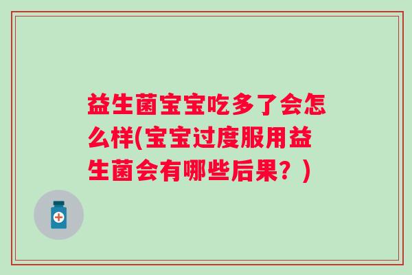 益生菌宝宝吃多了会怎么样(宝宝过度服用益生菌会有哪些后果？)